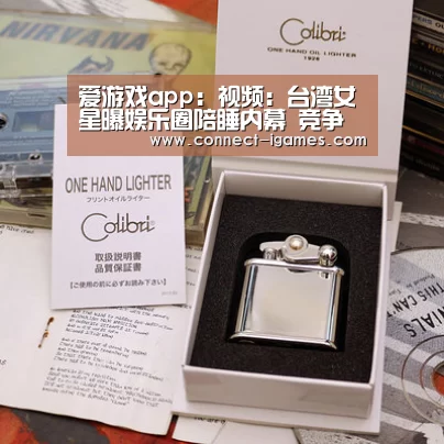 爱游戏app：视频：台湾女星曝娱乐圈陪睡内幕 竞争激烈引争议