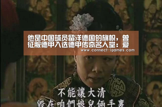 他是中国球员留洋德国的旗帜，曾征服德甲入选德甲传奇名人堂：爱游戏体育直播