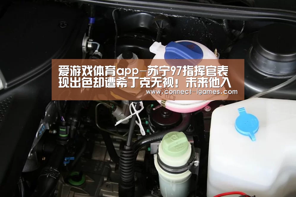 爱游戏体育app-苏宁97指挥官表现出色却遭希丁克无视！未来他入选国奥众望所归