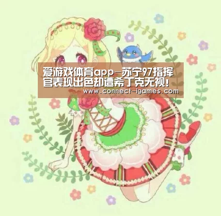 爱游戏体育app-苏宁97指挥官表现出色却遭希丁克无视！未来他入选国奥众望所归(图2)
